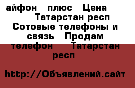 айфон 7 плюс › Цена ­ 8 950 - Татарстан респ. Сотовые телефоны и связь » Продам телефон   . Татарстан респ.